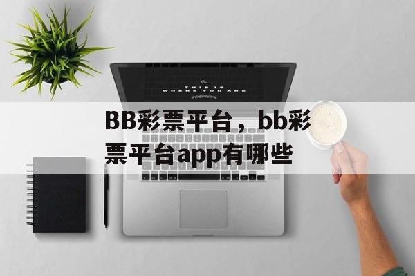 BB彩票平台，bb彩票平台app有哪些