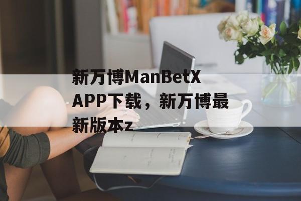 新万博ManBetXAPP下载，新万博最新版本z