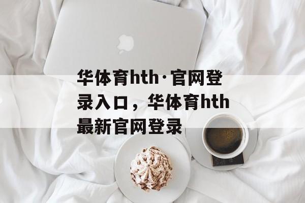 华体育hth·官网登录入口，华体育hth最新官网登录