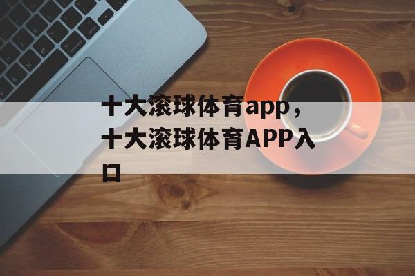 十大滚球体育app，十大滚球体育APP入口